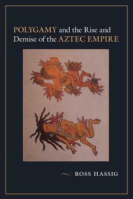 Polygamy and the Rise and Demise of the Aztec Empire by Ross Hassig