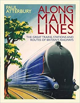 Along Main Lines: The Great Routes and Trains of the Golden Age of Railways by Paul Atterbury