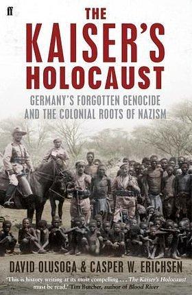 The Kaiser's Holocaust: Germany'S Forgotten Genocide and the Colonial Roots of Nazism by David Olusoga, David Olusoga