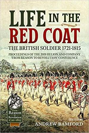 Life in the Red Coat: The British Soldier 1721-1815: Proceedings of the 2019 Helion and Company 'from Reason to Revolution' Conference by Andrew Bamford
