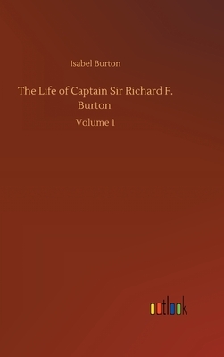 The Life of Captain Sir Richard F. Burton: Volume 1 by Isabel Burton