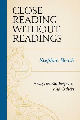 Close Reading Without Readings: Essays on Shakespeare and Others by Stephen Booth