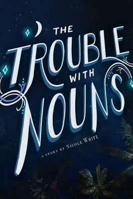 The Trouble With Nouns by Nicole White