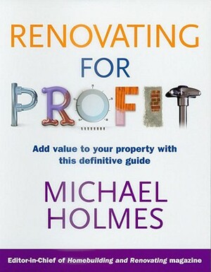 Renovating for Profit: Add Value to Your Property with This Definitive Guide by Michael Holmes