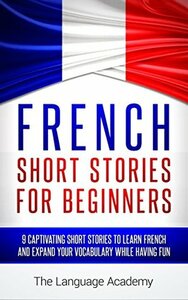 French: Short Stories For Beginners - 9 Captivating Short Stories to Learn French & Expand Your Vocabulary While Having Fun by The Language Academy