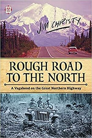 Rough Road to the North: Travels Along the Alaska Highway by Jim Christy