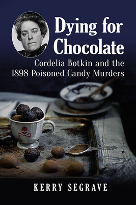 Dying for Chocolate: Cordelia Botkin and the 1898 Poisoned Candy Murders by Kerry Segrave