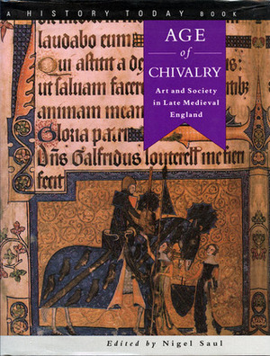 Age Of Chivalry: Art And Society In Late Medieval England by Nigel Saul