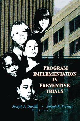 Program Implementation in Preventive Trials by Joseph R. Ferrari, Joseph A. Durlak