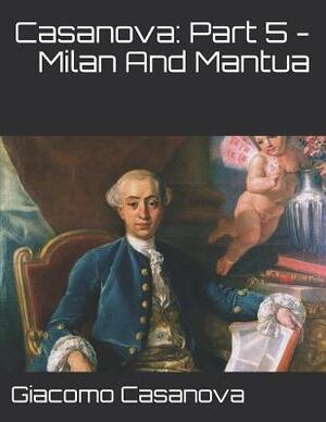 Casanova: Part 5 - Milan And Mantua: Large Print by Giacomo Casanova