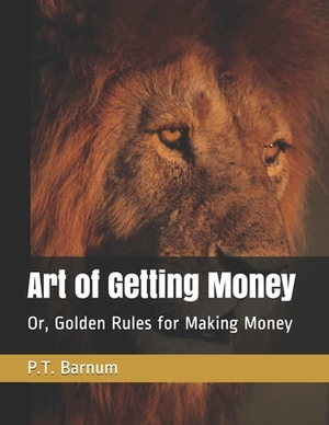 Art of Getting Money: Or, Golden Rules for Making Money by P. T. Barnum