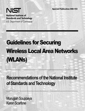 Guidelines for Securing Wireless Local Area Networks (WLANs): Recommendations of the National Institute of Standards and Technology (Special Publicati by Karen Scarfone, Murugiah Souppaya