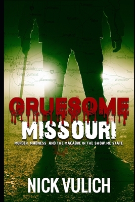 Gruesome Missouri: Murder, Madness, and the Macabre in the Show Me State by Nick Vulich