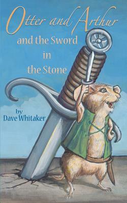 Otter and Arthur and the Sword in the Stone by Dave Whitaker