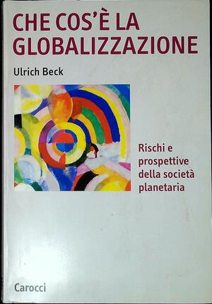 Che cos'è la globalizzazione - Rischi e prospettive della società planetaria by Ulrich Beck