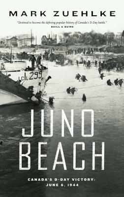Juno Beach: Canada's D-Day Victory -- June 6, 1944 by Mark Zuehlke
