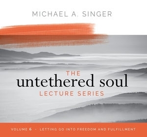 The Untethered Soul Lecture Series: Volume 6: Letting Go Into Freedom and Fulfillment by Michael Singer