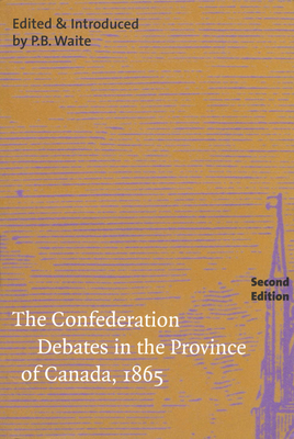 The Confederation Debates in the Province of Canada, 1865 by P. B. Waite