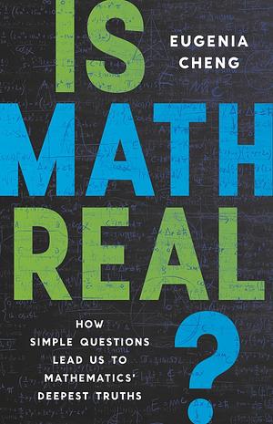 Is Math Real?: How Simple Questions Lead Us to Mathematics' Deepest Truths by Eugenia Cheng