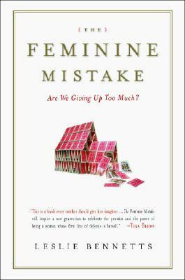 The Feminine Mistake: Are We Giving Up Too Much? by Leslie Bennetts