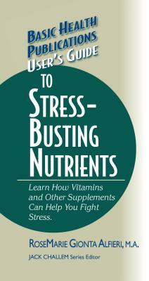 User's Guide to Stress-Busting Nutrients by Rosemarie Gionta Alfieri