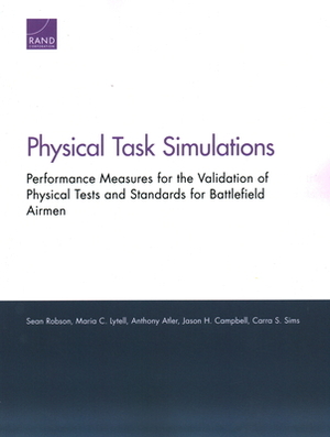 Physical Task Simulations: Performance Measures for the Validation of Physical Tests and Standards for Battlefield Airmen by Sean Robson, Anthony Atler, Maria C. Lytell