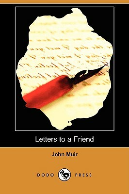 Letters to a Friend - Written to Mrs. Ezra S. Carr (Dodo Press) by John Muir