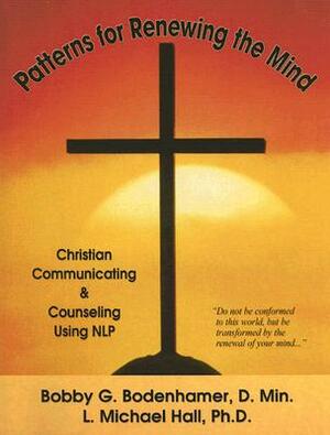 Patterns for Renewing the Mind: Christian Communicating and Counseling Using NLP and Neuro-Semantics by L. Michael Hall, Bobby G. Bodenhamer