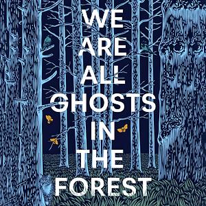 We Are All Ghosts in the Forest by Lorraine Wilson