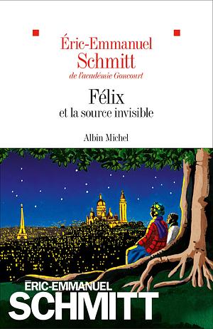 Félix et la source invisible by Éric-Emmanuel Schmitt