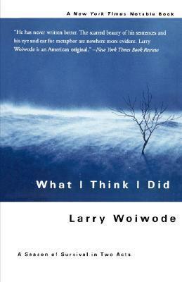 What I Think I Did: A Season Of Survival In Two Acts by Larry Woiwode