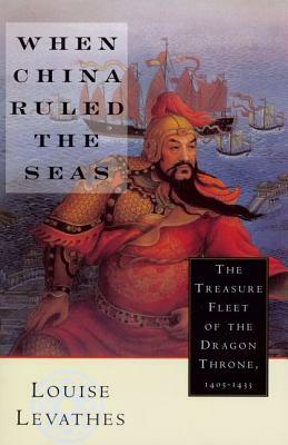 When China Ruled the Seas: The Treasure Fleet of the Dragon Throne, 1405-1433 (Revised) by Louise Levathes