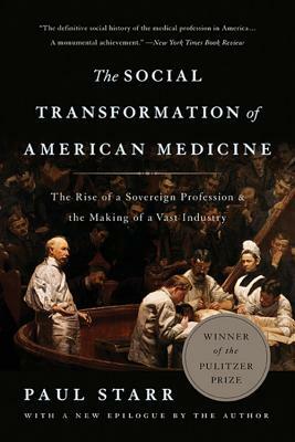 The Social Transformation of American Medicine: The Rise of a Sovereign Profession and the Making of a Vast Industry by Paul Starr