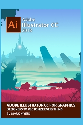 Adobe Illustrator CC for Graphics Designers to Vectorize Everything by Mark Myers