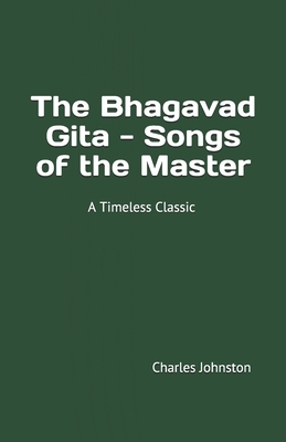 The Bhagavad Gita - Songs of the Master: (A Timeless Classic) by Charles Johnston