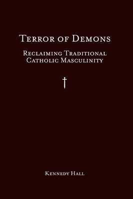 Terror of Demons: Reclaiming Traditional Catholic Masculinity by Kennedy Hall