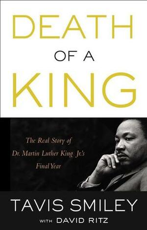Death of a King: The Real Story of Dr. Martin Luther King Jr.'s Final Year by Tavis Smiley, David Ritz