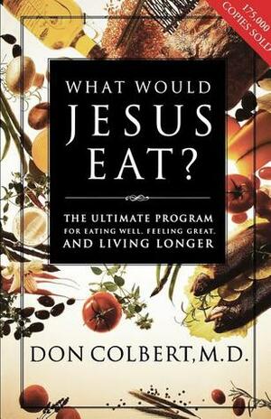 What Would Jesus Eat?: The Ultimate Program for Eating Well, Feeling Great, and Living Longer by Don Colbert