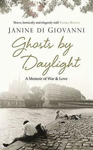 Ghosts by Daylight: Love, War, and Redemption by Janine di Giovanni, Janine di Giovanni