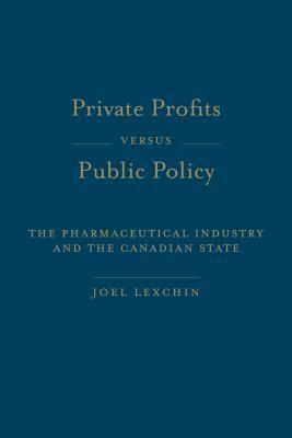 Private Profits Versus Public Policy: The Pharmaceutical Industry and the Canadian State by Joel Lexchin