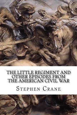 The Little Regiment And Other Episodes From The American Civil War by Stephen Crane