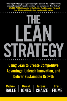 The Lean Strategy: Using Lean to Create Competitive Advantage, Unleash Innovation, and Deliver Sustainable Growth by Jacques Chaize, Daniel Jones, Michael Balle