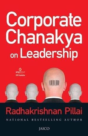 Corporate Chanakya on Leadership by Radhakrishnan Pillai, Radhakrishnan Pillai