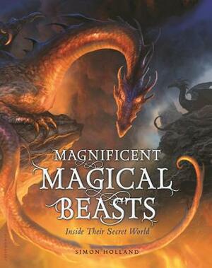 Magnificent Magical Beasts: Inside Their Secret World by Simon Holland