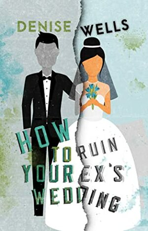 How to Ruin Your Ex's Wedding by Denise Wells