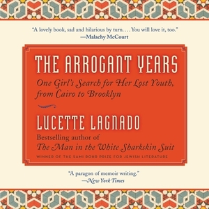 The Arrogant Years: One Girl's Search for Her Lost Youth, from Cairo to Brooklyn by Lucette Lagnado