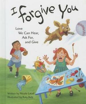 I Forgive You: Love We Can Hear, Ask For, and Give by Katy Betz, Nicole Lataif