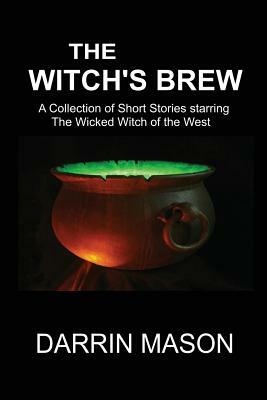 The Witch's Brew: A Collection of Short Stories starring the Wicked Witch of the West by Darrin Mason