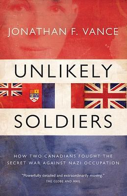 Unlikely Soldiers: How Two Canadians Fought the Secret War Against Nazi Occupation by Jonathan F. Vance