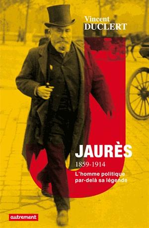 Jaurès 1859-1914: La politique et la légende by Vincent Duclert